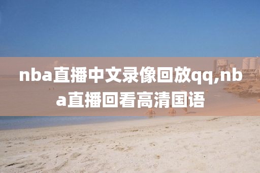 nba直播中文录像回放qq,nba直播回看高清国语