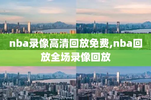 nba录像高清回放免费,nba回放全场录像回放