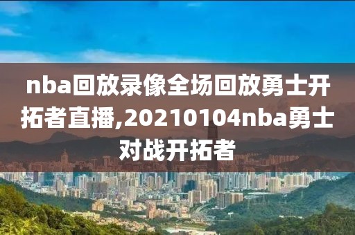 nba回放录像全场回放勇士开拓者直播,20210104nba勇士对战开拓者