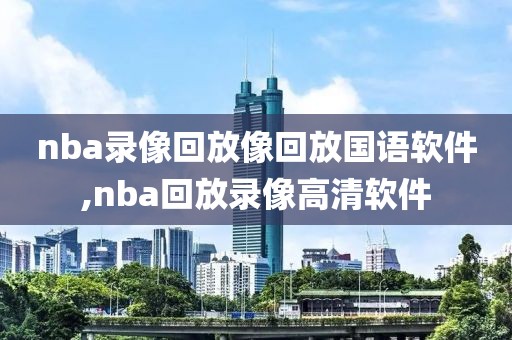 nba录像回放像回放国语软件,nba回放录像高清软件