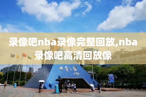 录像吧nba录像完整回放,nba录像吧高清回放像