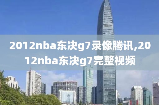 2012nba东决g7录像腾讯,2012nba东决g7完整视频