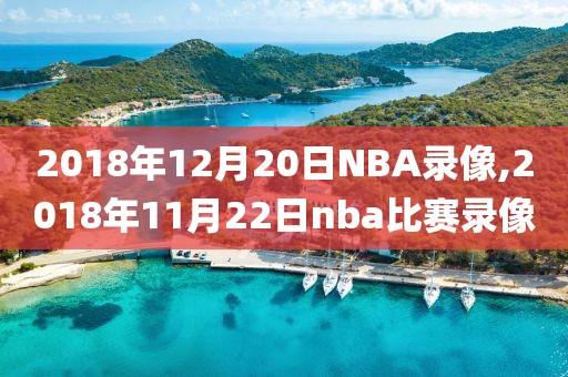 2018年12月20日NBA录像,2018年11月22日nba比赛录像