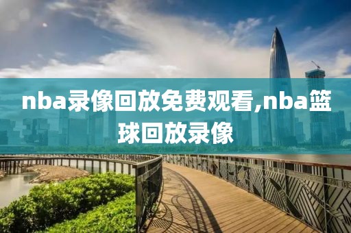 nba录像回放免费观看,nba篮球回放录像