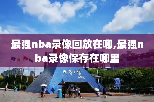 最强nba录像回放在哪,最强nba录像保存在哪里