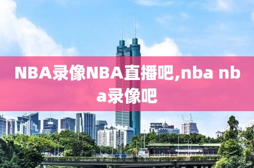 NBA录像NBA直播吧,nba nba录像吧