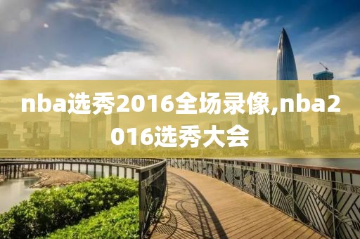 nba选秀2016全场录像,nba2016选秀大会