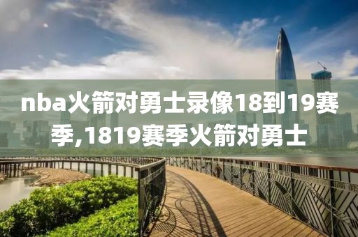 nba火箭对勇士录像18到19赛季,1819赛季火箭对勇士