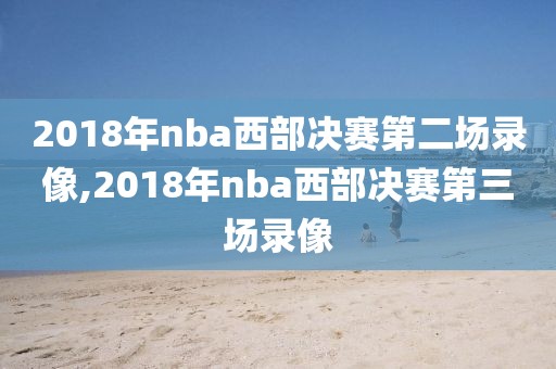 2018年nba西部决赛第二场录像,2018年nba西部决赛第三场录像
