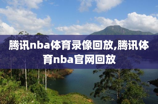 腾讯nba体育录像回放,腾讯体育nba官网回放