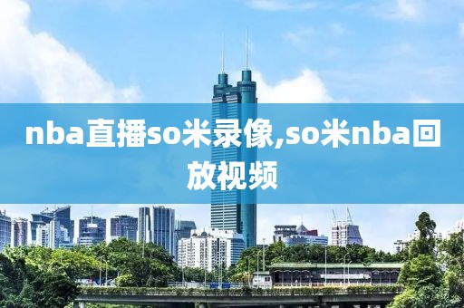 nba直播so米录像,so米nba回放视频