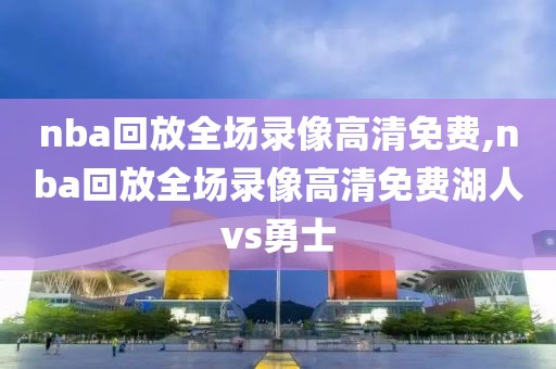 nba回放全场录像高清免费,nba回放全场录像高清免费湖人vs勇士