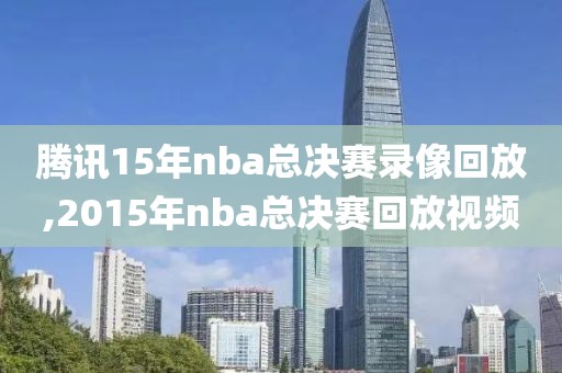 腾讯15年nba总决赛录像回放,2015年nba总决赛回放视频