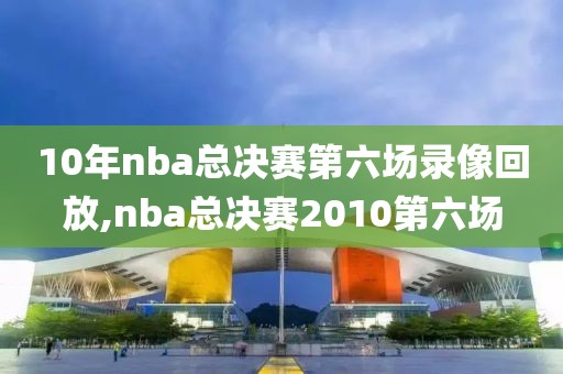 10年nba总决赛第六场录像回放,nba总决赛2010第六场