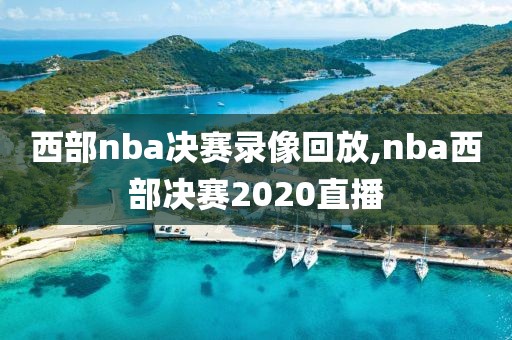 西部nba决赛录像回放,nba西部决赛2020直播
