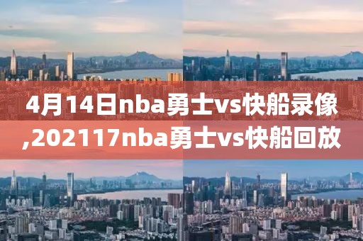 4月14日nba勇士vs快船录像,202117nba勇士vs快船回放
