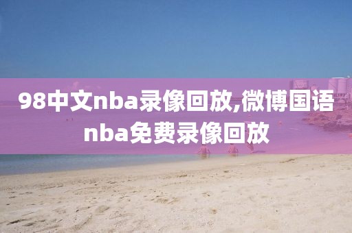 98中文nba录像回放,微博国语nba免费录像回放