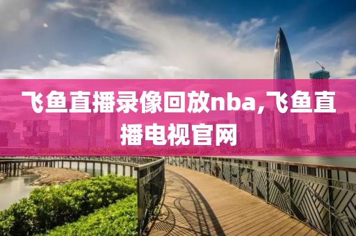 飞鱼直播录像回放nba,飞鱼直播电视官网