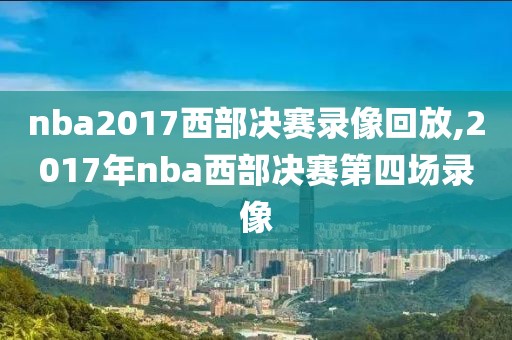 nba2017西部决赛录像回放,2017年nba西部决赛第四场录像