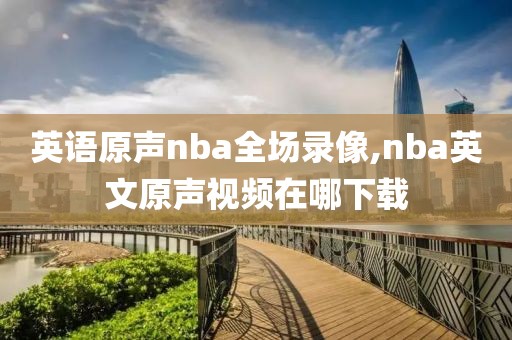 英语原声nba全场录像,nba英文原声视频在哪下载