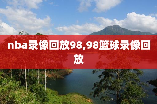 nba录像回放98,98篮球录像回放