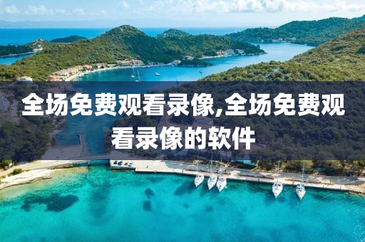 全场免费观看录像,全场免费观看录像的软件