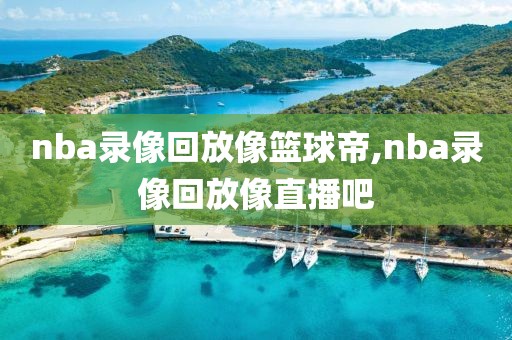 nba录像回放像篮球帝,nba录像回放像直播吧