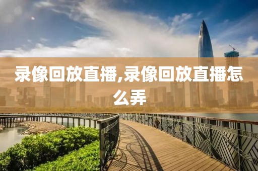 录像回放直播,录像回放直播怎么弄