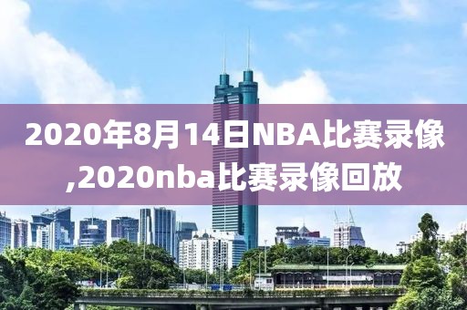 2020年8月14日NBA比赛录像,2020nba比赛录像回放