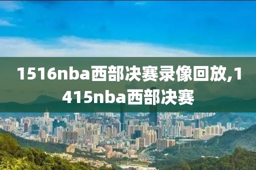 1516nba西部决赛录像回放,1415nba西部决赛