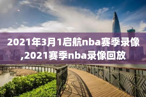 2021年3月1启航nba赛季录像,2021赛季nba录像回放