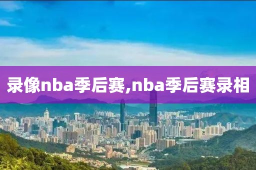 录像nba季后赛,nba季后赛录相