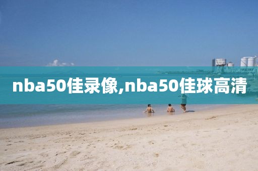 nba50佳录像,nba50佳球高清