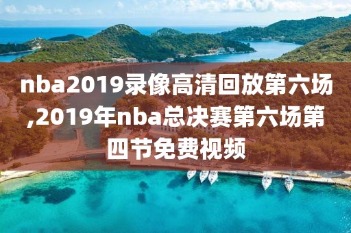 nba2019录像高清回放第六场,2019年nba总决赛第六场第四节免费视频
