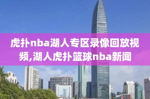 虎扑nba湖人专区录像回放视频,湖人虎扑篮球nba新闻