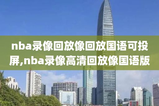 nba录像回放像回放国语可投屏,nba录像高清回放像国语版
