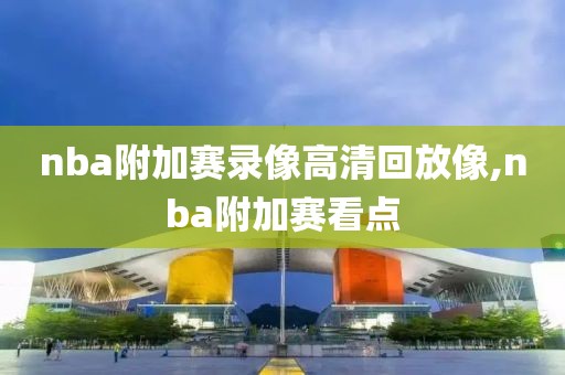 nba附加赛录像高清回放像,nba附加赛看点