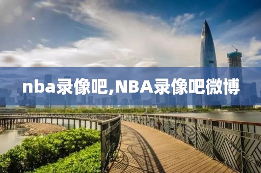 nba录像吧,NBA录像吧微博
