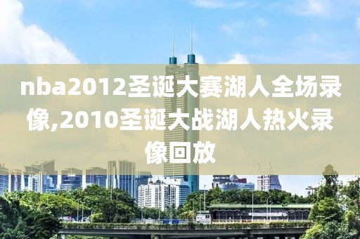 nba2012圣诞大赛湖人全场录像,2010圣诞大战湖人热火录像回放