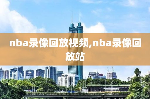 nba录像回放视频,nba录像回放站