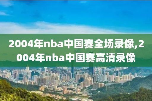 2004年nba中国赛全场录像,2004年nba中国赛高清录像