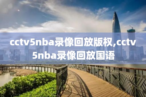 cctv5nba录像回放版权,cctv5nba录像回放国语
