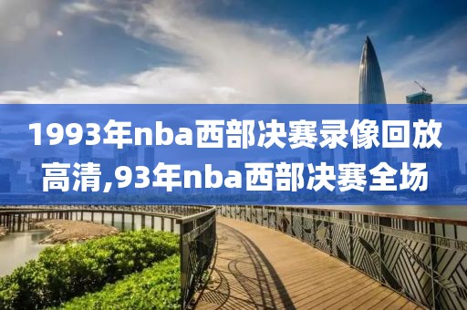 1993年nba西部决赛录像回放高清,93年nba西部决赛全场