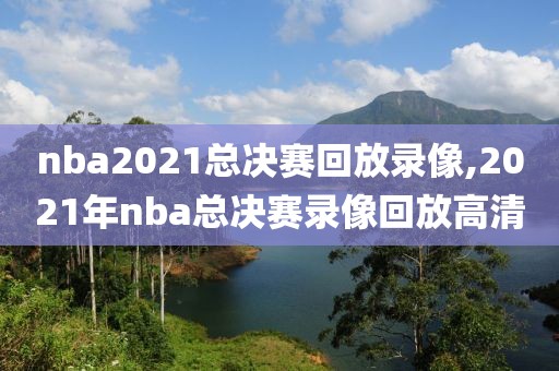 nba2021总决赛回放录像,2021年nba总决赛录像回放高清