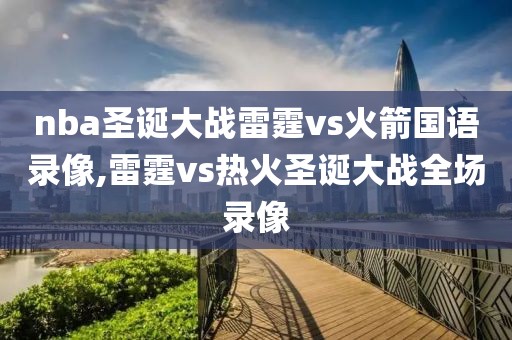 nba圣诞大战雷霆vs火箭国语录像,雷霆vs热火圣诞大战全场录像