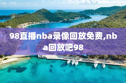 98直播nba录像回放免费,nba回放吧98