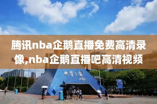 腾讯nba企鹅直播免费高清录像,nba企鹅直播吧高清视频