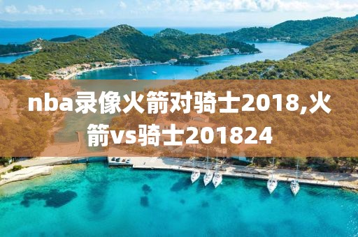 nba录像火箭对骑士2018,火箭vs骑士201824