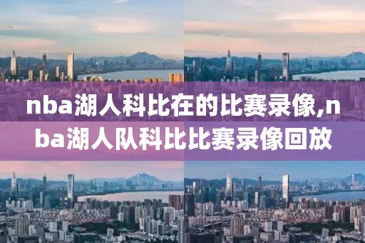 nba湖人科比在的比赛录像,nba湖人队科比比赛录像回放
