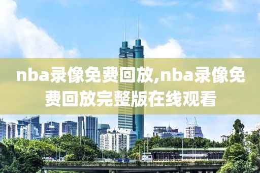 nba录像免费回放,nba录像免费回放完整版在线观看